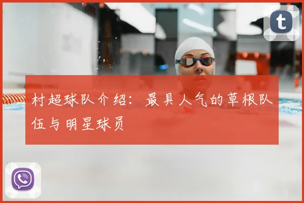 村超球队介绍：最具人气的草根队伍与明星球员