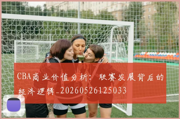 CBA商业价值分析：联赛发展背后的经济逻辑_20260526125033
