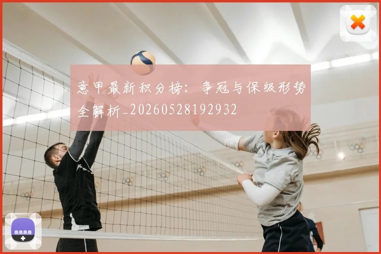 意甲最新积分榜：争冠与保级形势全解析_20260528192932