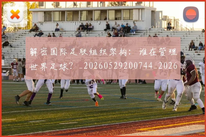 解密国际足联组织架构：谁在管理世界足球？_20260529200744_20260703181945