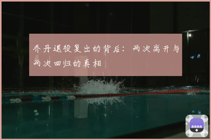 乔丹退役复出的背后：两次离开与两次回归的真相