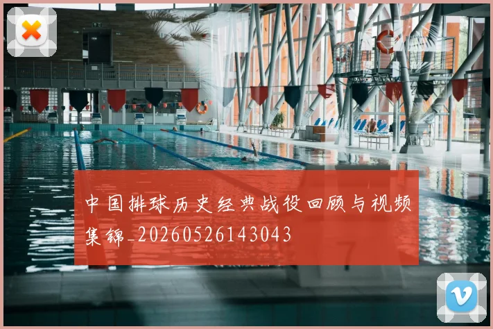 中国排球历史经典战役回顾与视频集锦_20260526143043