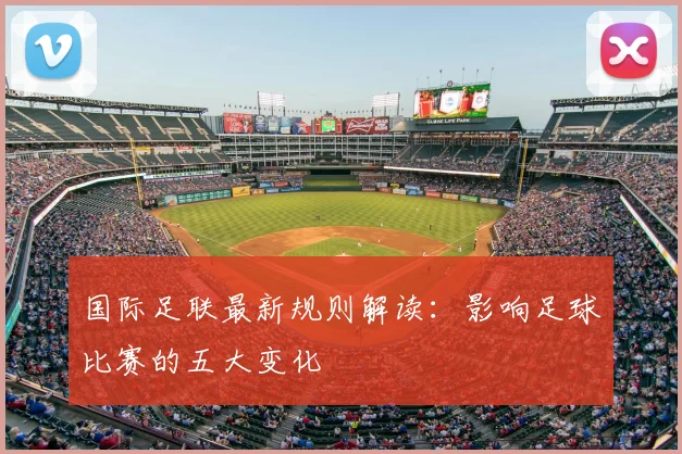 国际足联最新规则解读：影响足球比赛的五大变化