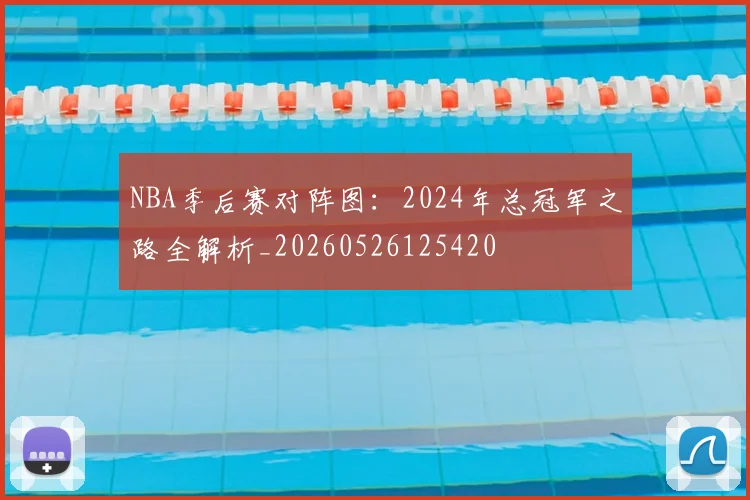 NBA季后赛对阵图：2024年总冠军之路全解析_20260526125420